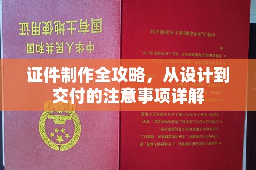 卓兰证件制作全攻略，从设计到交付的注意事项详解