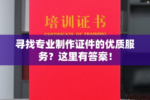 高县寻找专业制作证件的优质服务？这里有答案！