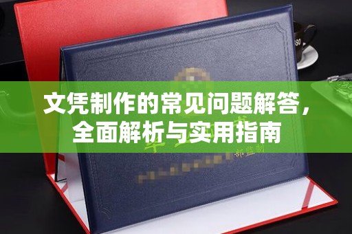 嵩明文凭制作的常见问题解答，全面解析与实用指南